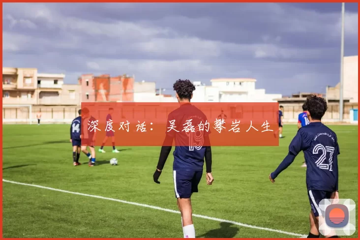 深度对话：吴磊的攀岩人生