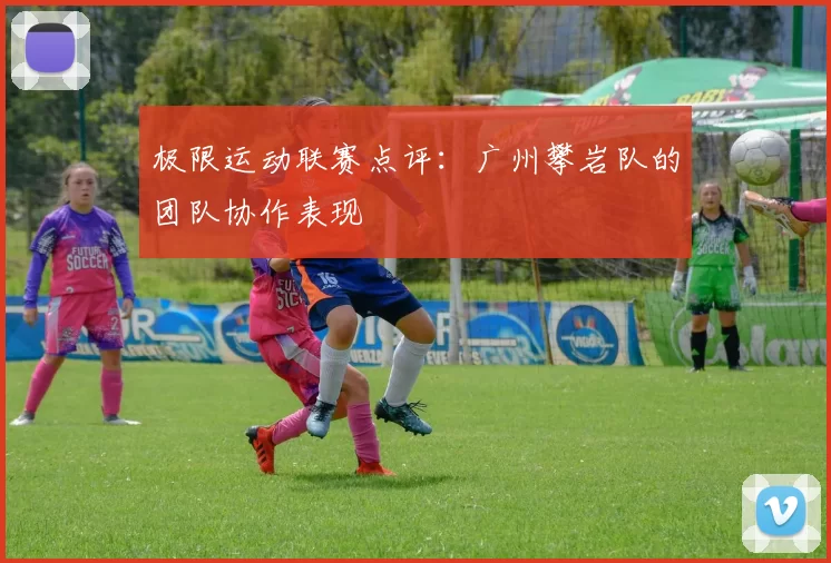 极限运动联赛点评：广州攀岩队的团队协作表现