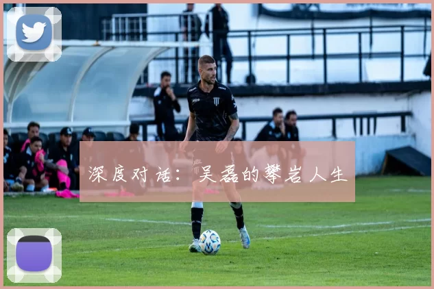 深度对话：吴磊的攀岩人生