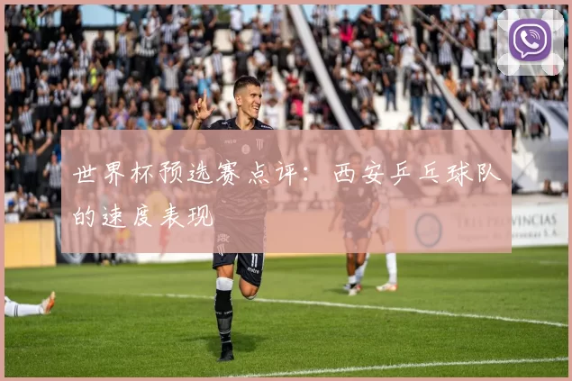 世界杯预选赛点评：西安乒乓球队的速度表现