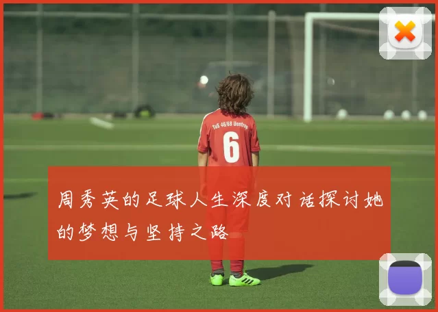 周秀英的足球人生深度对话探讨她的梦想与坚持之路