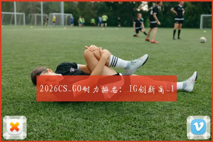 2026CS_GO耐力排名：IG创新高_1