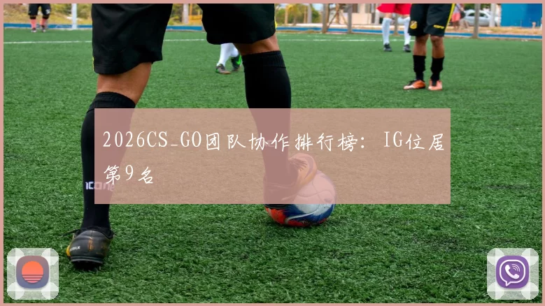 2026CS_GO团队协作排行榜：IG位居第9名