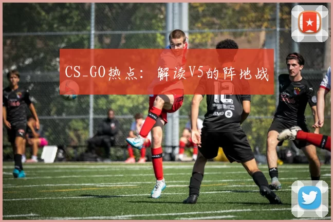 CS_GO热点：解读V5的阵地战