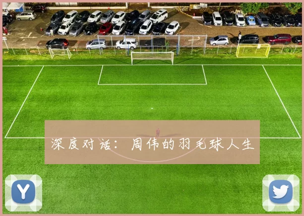 深度对话：周伟的羽毛球人生